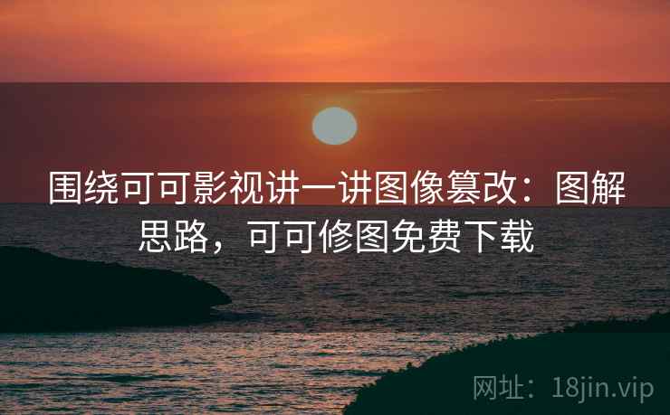 围绕可可影视讲一讲图像篡改:图解思路,可可修图免费下载 围绕可可影视讲一讲图像篡改:图解思路,可可修图免费下载