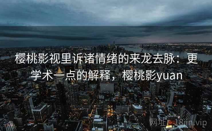 樱桃影视里诉诸情绪的来龙去脉:更学术一点的解释,樱桃影yuan 樱桃影视里诉诸情绪的来龙去脉:更学术一点的解释,樱桃影yuan