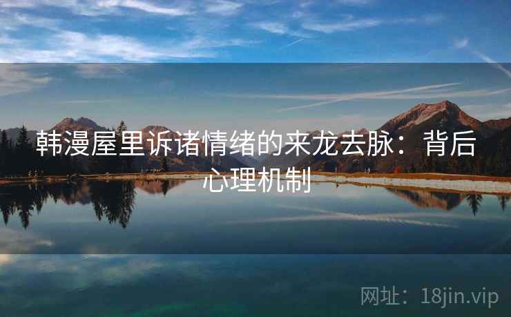 韩漫屋里诉诸情绪的来龙去脉:背后心理机制 韩漫屋里诉诸情绪的来龙去脉:背后心理机制