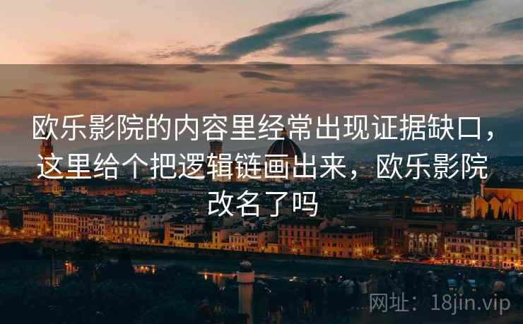 欧乐影院的内容里经常出现证据缺口,这里给个把逻辑链画出来,欧乐影院改名了吗 欧乐影院的内容里经常出现证据缺口,这里给个把逻辑链画出来,欧乐影院改名了吗