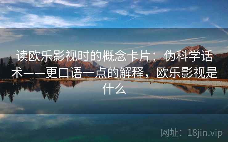 读欧乐影视时的概念卡片:伪科学话术——更口语一点的解释,欧乐影视是什么 读欧乐影视时的概念卡片:伪科学话术——更口语一点的解释,欧乐影视是什么