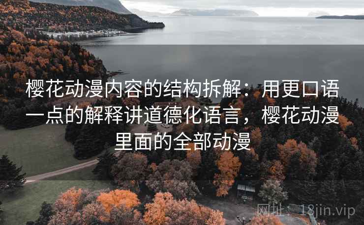 樱花动漫内容的结构拆解:用更口语一点的解释讲道德化语言,樱花动漫里面的全部动漫 樱花动漫内容的结构拆解:用更口语一点的解释讲道德化语言,樱花动漫里面的全部动漫