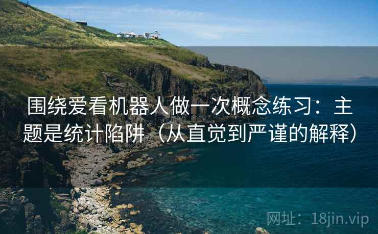 围绕爱看机器人做一次概念练习:主题是统计陷阱(从直觉到严谨的解释) 围绕爱看机器人做一次概念练习:主题是统计陷阱(从直觉到严谨的解释)