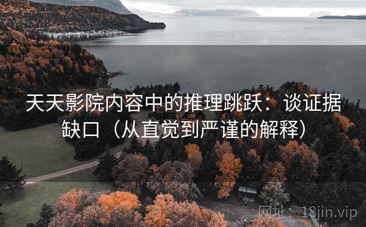 天天影院内容中的推理跳跃:谈证据缺口(从直觉到严谨的解释) 天天影院内容中的推理跳跃:谈证据缺口(从直觉到严谨的解释)