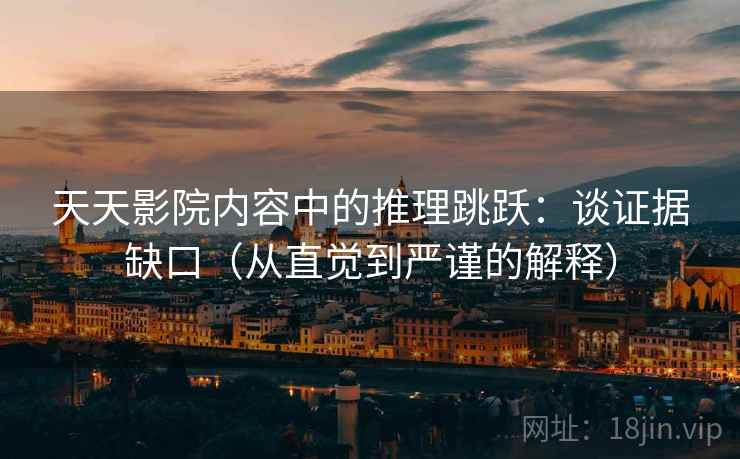 天天影院内容中的推理跳跃:谈证据缺口(从直觉到严谨的解释) 天天影院内容中的推理跳跃:谈证据缺口(从直觉到严谨的解释)