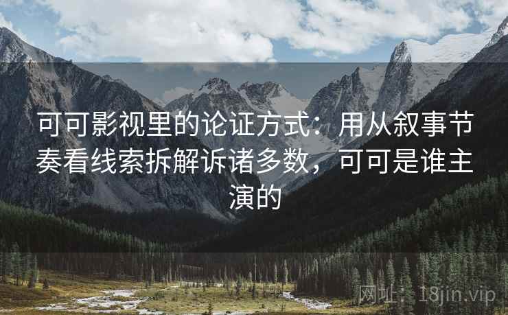可可影视里的论证方式：用从叙事节奏看线索拆解诉诸多数，可可是谁主演的