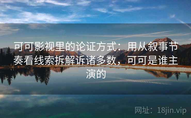 可可影视里的论证方式：用从叙事节奏看线索拆解诉诸多数，可可是谁主演的