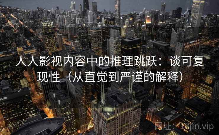 人人影视内容中的推理跳跃:谈可复现性(从直觉到严谨的解释) 人人影视内容中的推理跳跃:谈可复现性(从直觉到严谨的解释)