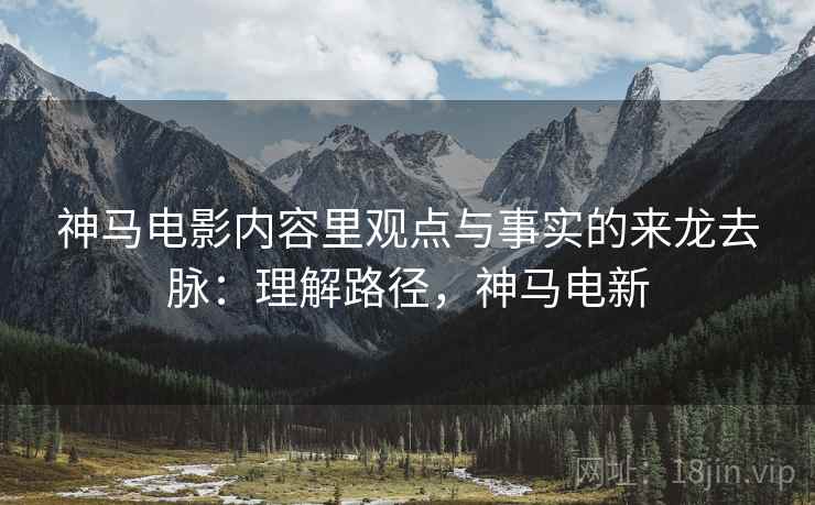 神马电影内容里观点与事实的来龙去脉:理解路径,神马电新 神马电影内容里观点与事实的来龙去脉:理解路径,神马电新