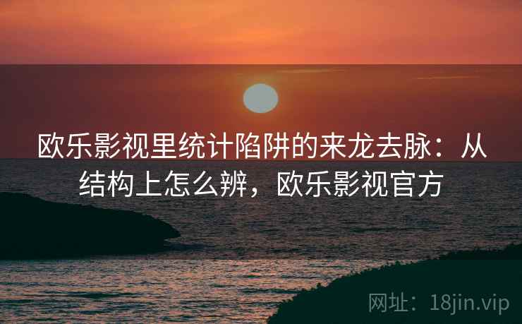 欧乐影视里统计陷阱的来龙去脉:从结构上怎么辨,欧乐影视官方 欧乐影视里统计陷阱的来龙去脉:从结构上怎么辨,欧乐影视官方