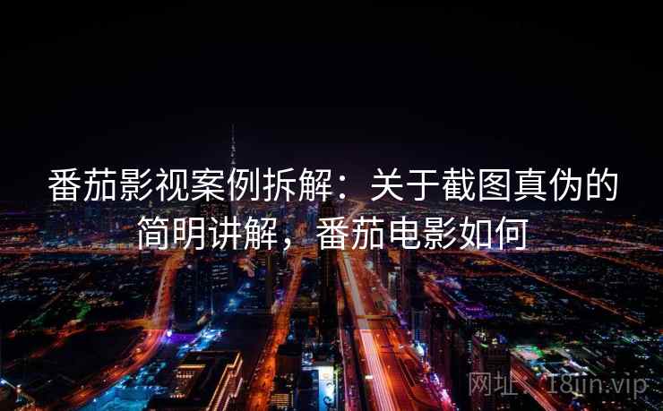 番茄影视案例拆解：关于截图真伪的简明讲解，番茄电影如何