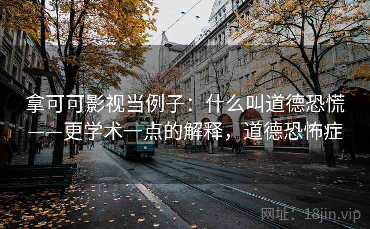 拿可可影视当例子：什么叫道德恐慌——更学术一点的解释，道德恐怖症