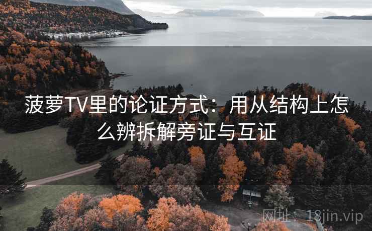 菠萝TV里的论证方式:用从结构上怎么辨拆解旁证与互证 菠萝TV里的论证方式:用从结构上怎么辨拆解旁证与互证