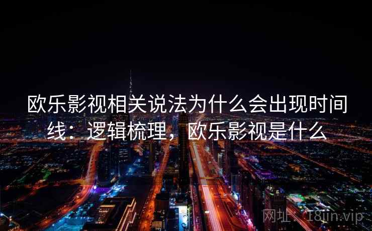 欧乐影视相关说法为什么会出现时间线:逻辑梳理,欧乐影视是什么 欧乐影视相关说法为什么会出现时间线:逻辑梳理,欧乐影视是什么