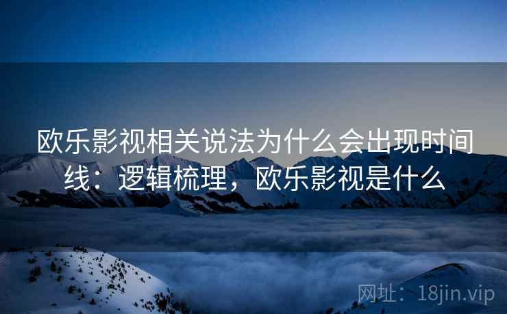 欧乐影视相关说法为什么会出现时间线:逻辑梳理,欧乐影视是什么 欧乐影视相关说法为什么会出现时间线:逻辑梳理,欧乐影视是什么
