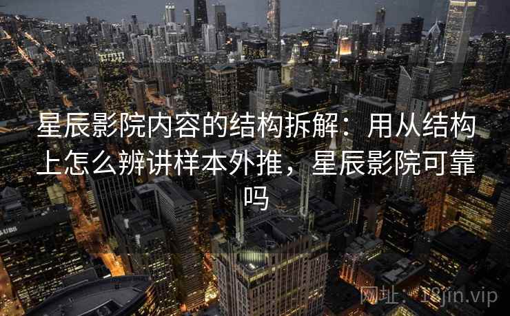 星辰影院内容的结构拆解：用从结构上怎么辨讲样本外推，星辰影院可靠吗