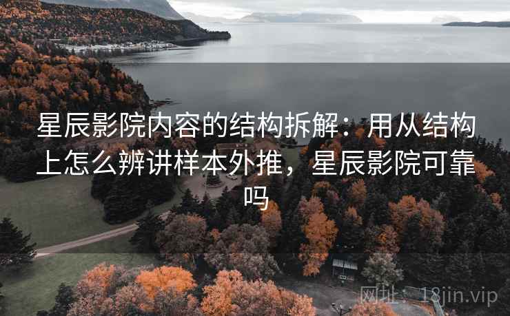 星辰影院内容的结构拆解：用从结构上怎么辨讲样本外推，星辰影院可靠吗