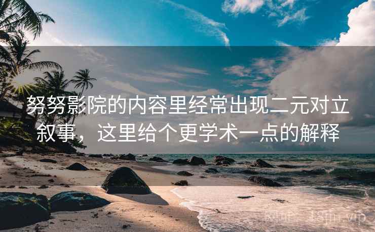 努努影院的内容里经常出现二元对立叙事,这里给个更学术一点的解释 努努影院的内容里经常出现二元对立叙事,这里给个更学术一点的解释