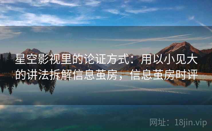 星空影视里的论证方式:用以小见大的讲法拆解信息茧房,信息茧房时评 星空影视里的论证方式:用以小见大的讲法拆解信息茧房,信息茧房时评