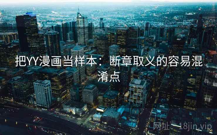 把YY漫画当样本:断章取义的容易混淆点 把YY漫画当样本:断章取义的容易混淆点