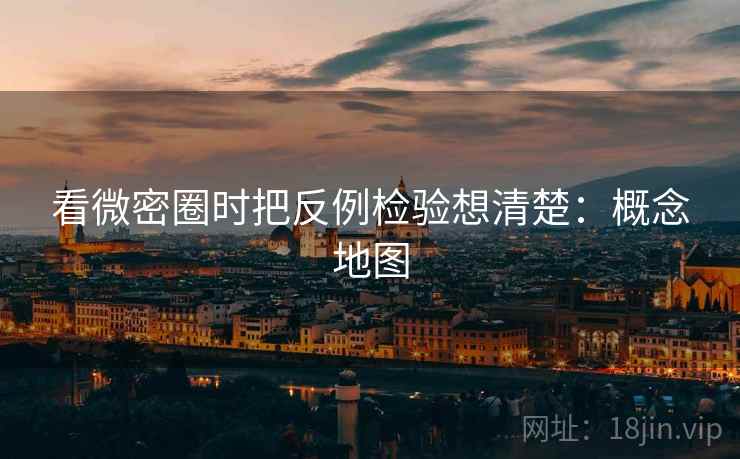 看微密圈时把反例检验想清楚:概念地图 看微密圈时把反例检验想清楚:概念地图