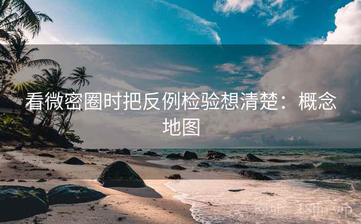 看微密圈时把反例检验想清楚:概念地图 看微密圈时把反例检验想清楚:概念地图