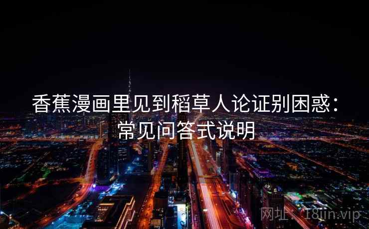 香蕉漫画里见到稻草人论证别困惑：常见问答式说明