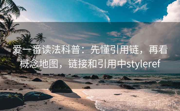 爱一番读法科普:先懂引用链,再看概念地图,链接和引用中styleref 爱一番读法科普:先懂引用链,再看概念地图,链接和引用中styleref