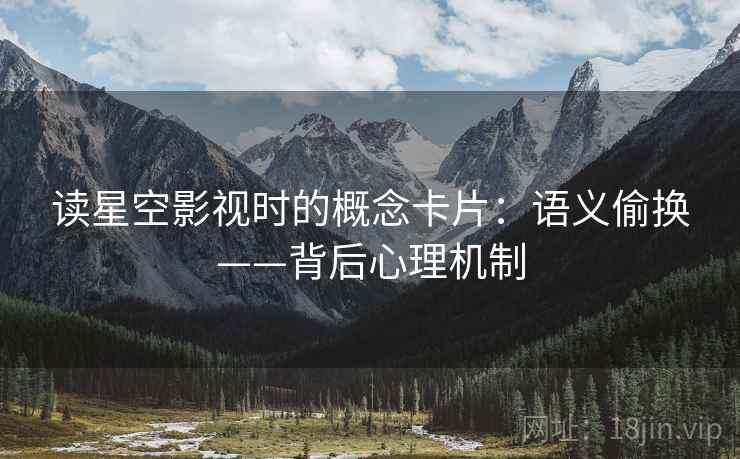 读星空影视时的概念卡片:语义偷换——背后心理机制 读星空影视时的概念卡片:语义偷换——背后心理机制