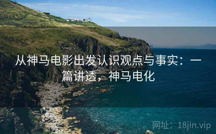 从神马电影出发认识观点与事实：一篇讲透，神马电化