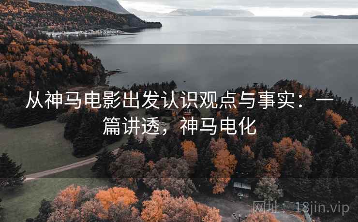 从神马电影出发认识观点与事实：一篇讲透，神马电化