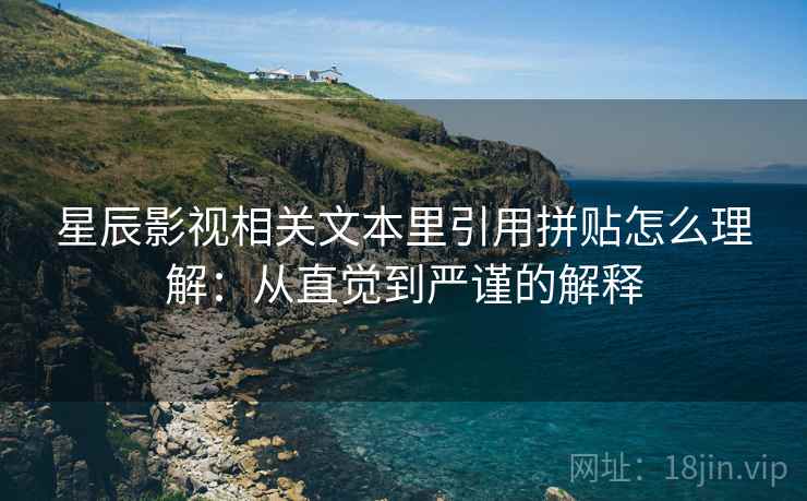 星辰影视相关文本里引用拼贴怎么理解:从直觉到严谨的解释 星辰影视相关文本里引用拼贴怎么理解:从直觉到严谨的解释