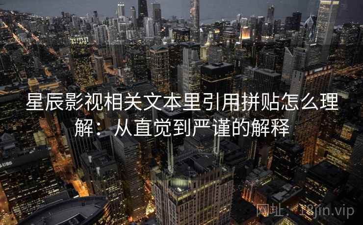 星辰影视相关文本里引用拼贴怎么理解:从直觉到严谨的解释 星辰影视相关文本里引用拼贴怎么理解:从直觉到严谨的解释