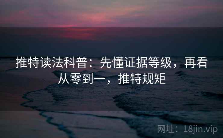 推特读法科普：先懂证据等级，再看从零到一，推特规矩