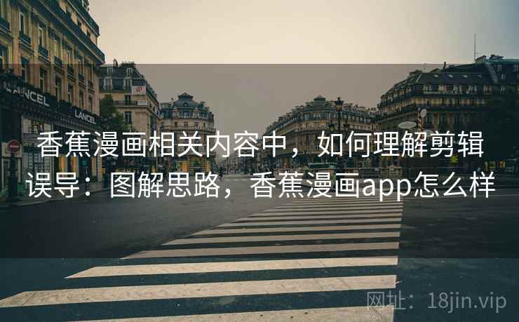 香蕉漫画相关内容中,如何理解剪辑误导:图解思路,香蕉漫画app怎么样 香蕉漫画相关内容中,如何理解剪辑误导:图解思路,香蕉漫画app怎么样