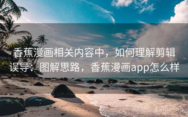 香蕉漫画相关内容中,如何理解剪辑误导:图解思路,香蕉漫画app怎么样 香蕉漫画相关内容中,如何理解剪辑误导:图解思路,香蕉漫画app怎么样