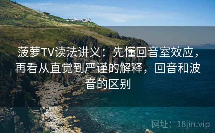 菠萝TV读法讲义:先懂回音室效应,再看从直觉到严谨的解释,回音和波音的区别 菠萝TV读法讲义:先懂回音室效应,再看从直觉到严谨的解释,回音和波音的区别
