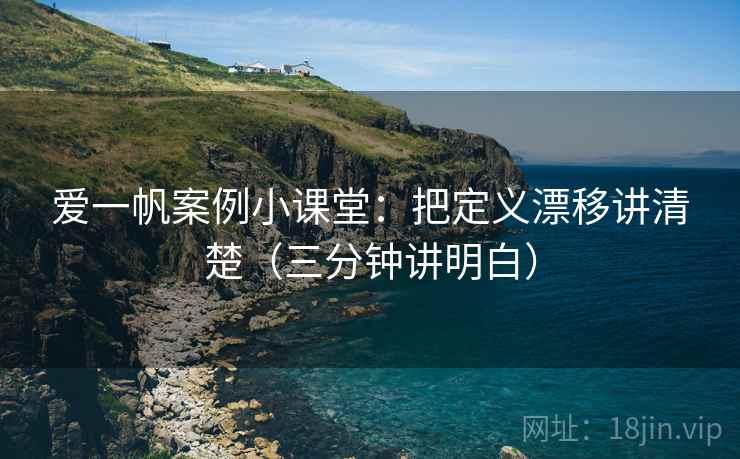 爱一帆案例小课堂:把定义漂移讲清楚(三分钟讲明白) 爱一帆案例小课堂:把定义漂移讲清楚(三分钟讲明白)