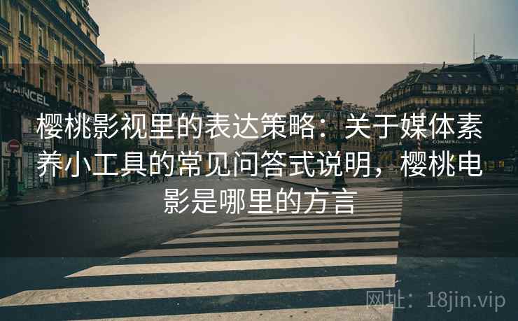 樱桃影视里的表达策略:关于媒体素养小工具的常见问答式说明,樱桃电影是哪里的方言 樱桃影视里的表达策略:关于媒体素养小工具的常见问答式说明,樱桃电影是哪里的方言