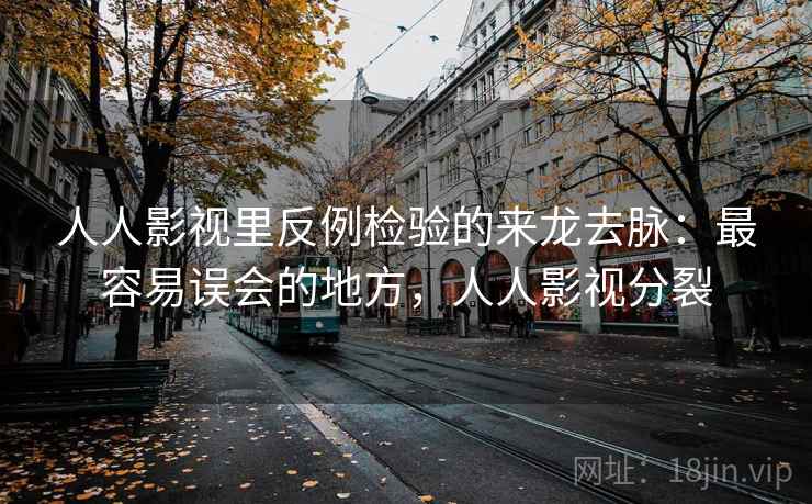 人人影视里反例检验的来龙去脉:最容易误会的地方,人人影视分裂 人人影视里反例检验的来龙去脉:最容易误会的地方,人人影视分裂