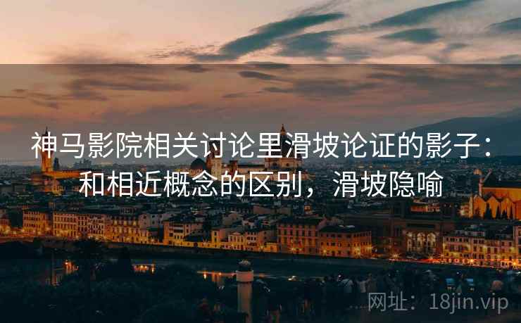 神马影院相关讨论里滑坡论证的影子:和相近概念的区别,滑坡隐喻 神马影院相关讨论里滑坡论证的影子:和相近概念的区别,滑坡隐喻
