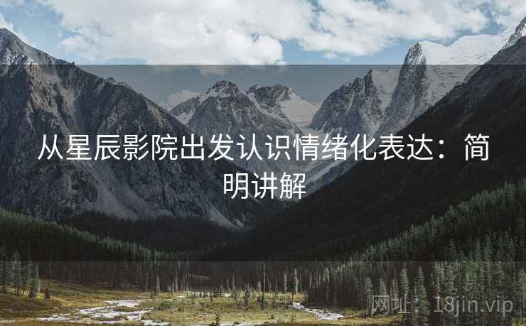 从星辰影院出发认识情绪化表达:简明讲解 从星辰影院出发认识情绪化表达:简明讲解