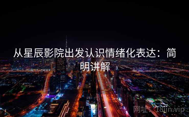 从星辰影院出发认识情绪化表达:简明讲解 从星辰影院出发认识情绪化表达:简明讲解