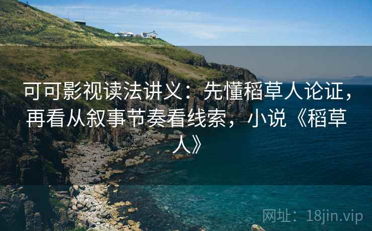 可可影视读法讲义:先懂稻草人论证,再看从叙事节奏看线索,小说《稻草人》 可可影视读法讲义:先懂稻草人论证,再看从叙事节奏看线索,小说《稻草人》