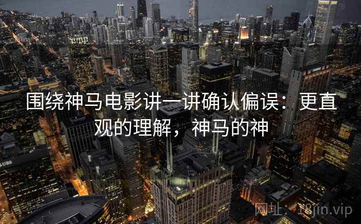 围绕神马电影讲一讲确认偏误:更直观的理解,神马的神 围绕神马电影讲一讲确认偏误:更直观的理解,神马的神