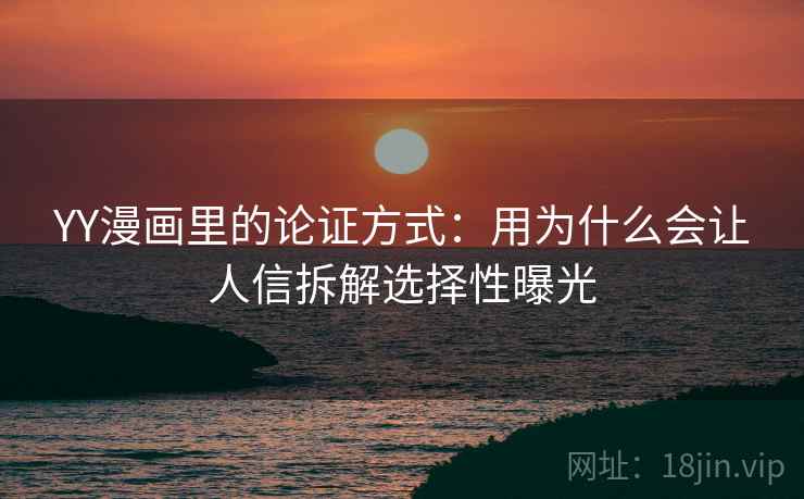 YY漫画里的论证方式:用为什么会让人信拆解选择性曝光 YY漫画里的论证方式:用为什么会让人信拆解选择性曝光