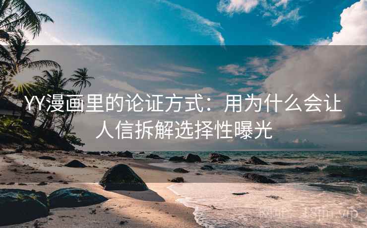 YY漫画里的论证方式:用为什么会让人信拆解选择性曝光 YY漫画里的论证方式:用为什么会让人信拆解选择性曝光