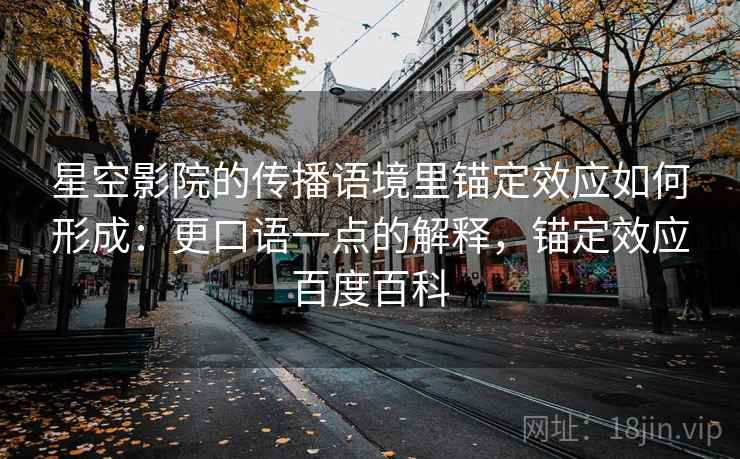 星空影院的传播语境里锚定效应如何形成:更口语一点的解释,锚定效应百度百科 星空影院的传播语境里锚定效应如何形成:更口语一点的解释,锚定效应百度百科